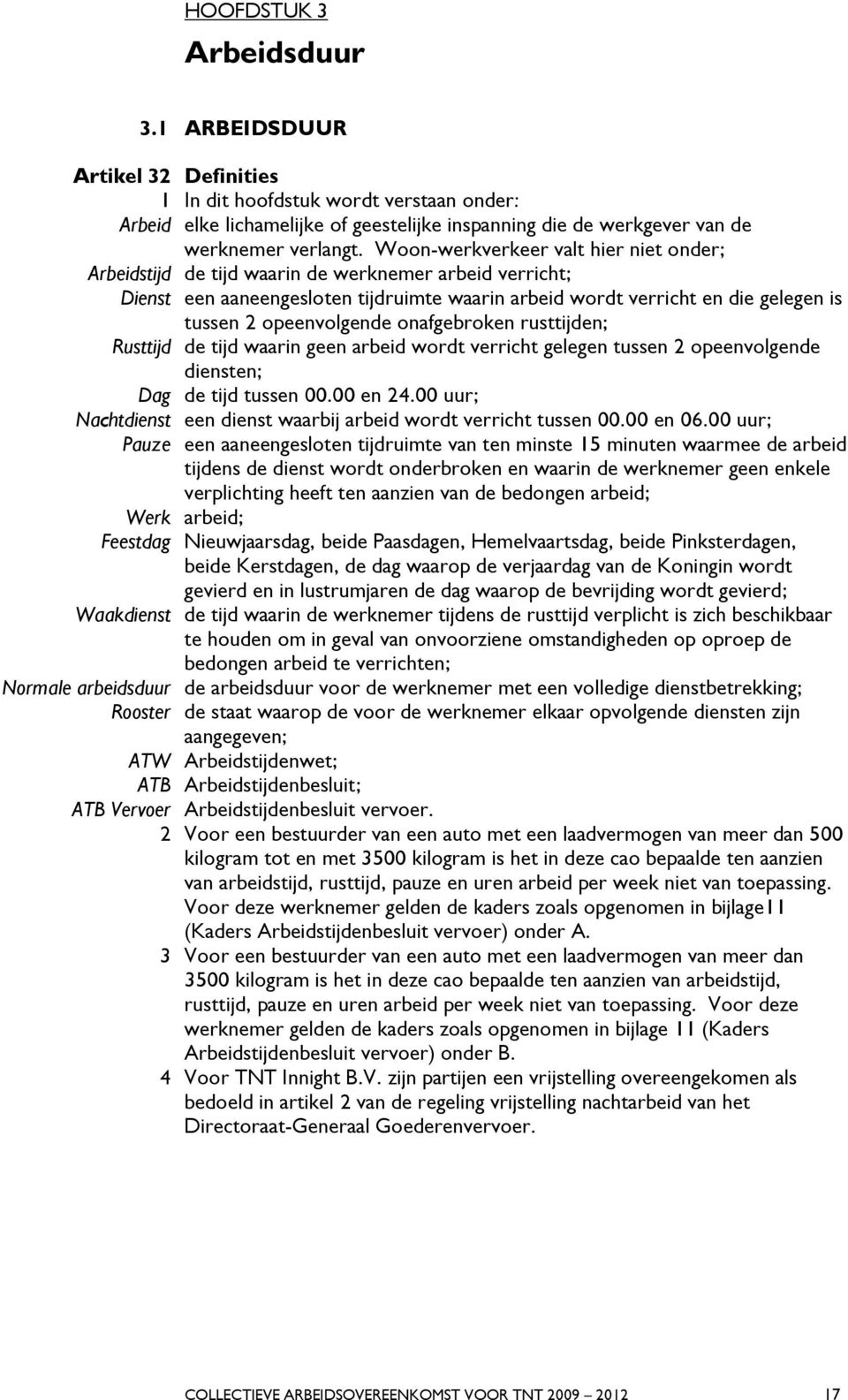 opeenvolgende onafgebroken rusttijden; Rusttijd de tijd waarin geen arbeid wordt verricht gelegen tussen 2 opeenvolgende diensten; Dag de tijd tussen 00.00 en 24.