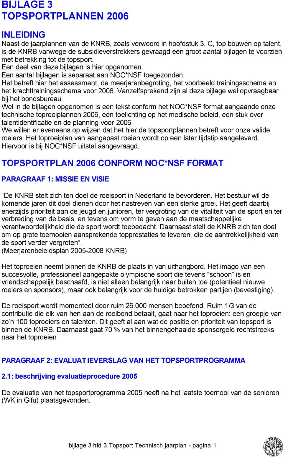 Het betreft hier het assessment, de meerjarenbegroting, het voorbeeld trainingsschema en het krachttrainingsschema voor 2006. Vanzelfsprekend zijn al deze bijlage wel opvraagbaar bij het bondsbureau.