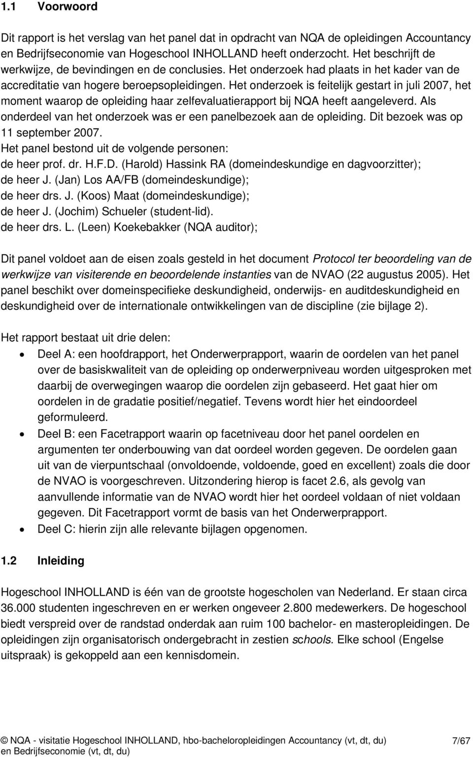 Het onderzoek is feitelijk gestart in juli 2007, het moment waarop de opleiding haar zelfevaluatierapport bij NQA heeft aangeleverd.