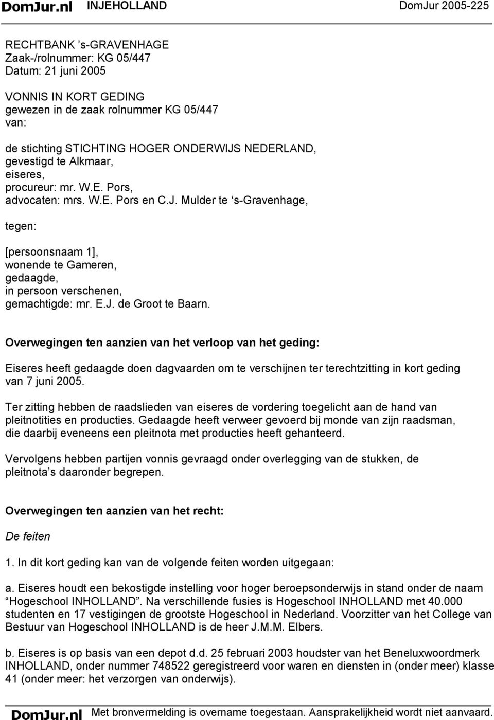 E.J. de Groot te Baarn. Overwegingen ten aanzien van het verloop van het geding: Eiseres heeft gedaagde doen dagvaarden om te verschijnen ter terechtzitting in kort geding van 7 juni 2005.