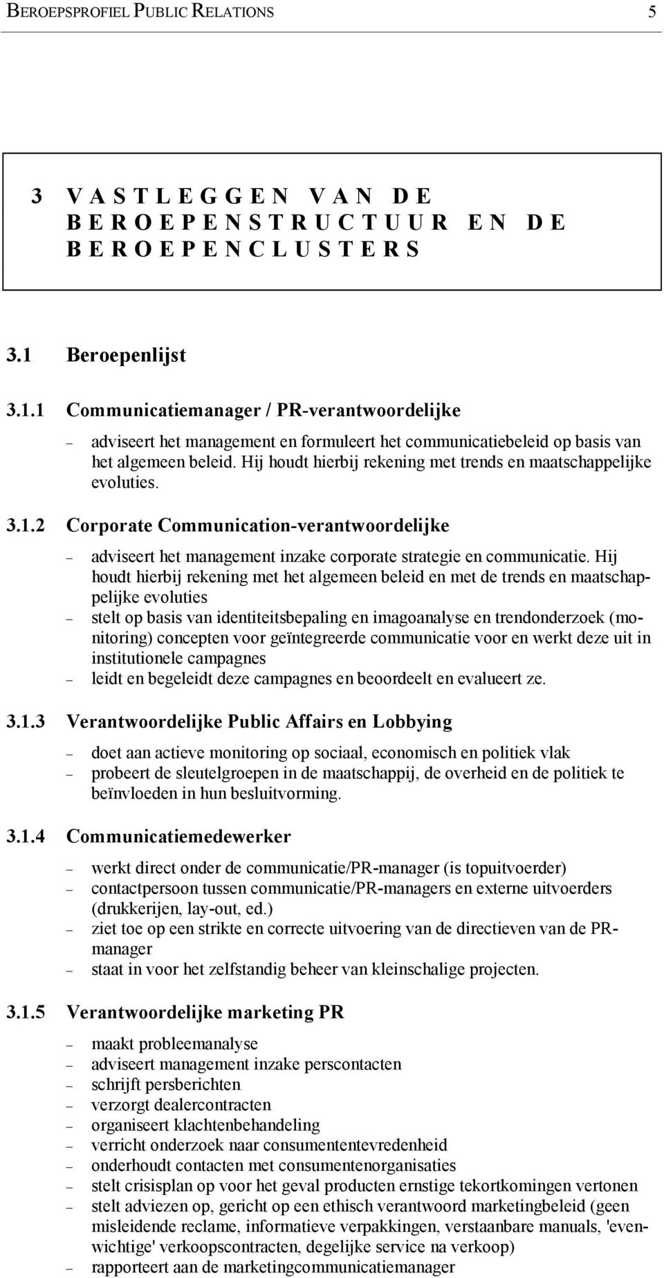 Hij houdt hierbij rekening met trends en maatschappelijke evoluties. 3.1.2 Corporate Communication-verantwoordelijke adviseert het management inzake corporate strategie en communicatie.