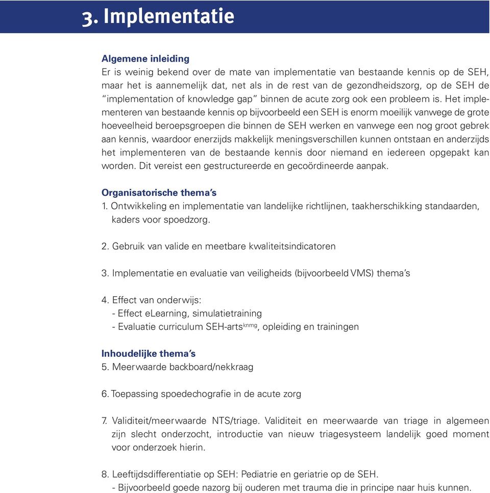 Het implementeren van bestaande kennis op bijvoorbeeld een SEH is enorm moeilijk vanwege de grote hoeveelheid beroepsgroepen die binnen de SEH werken en vanwege een nog groot gebrek aan kennis,