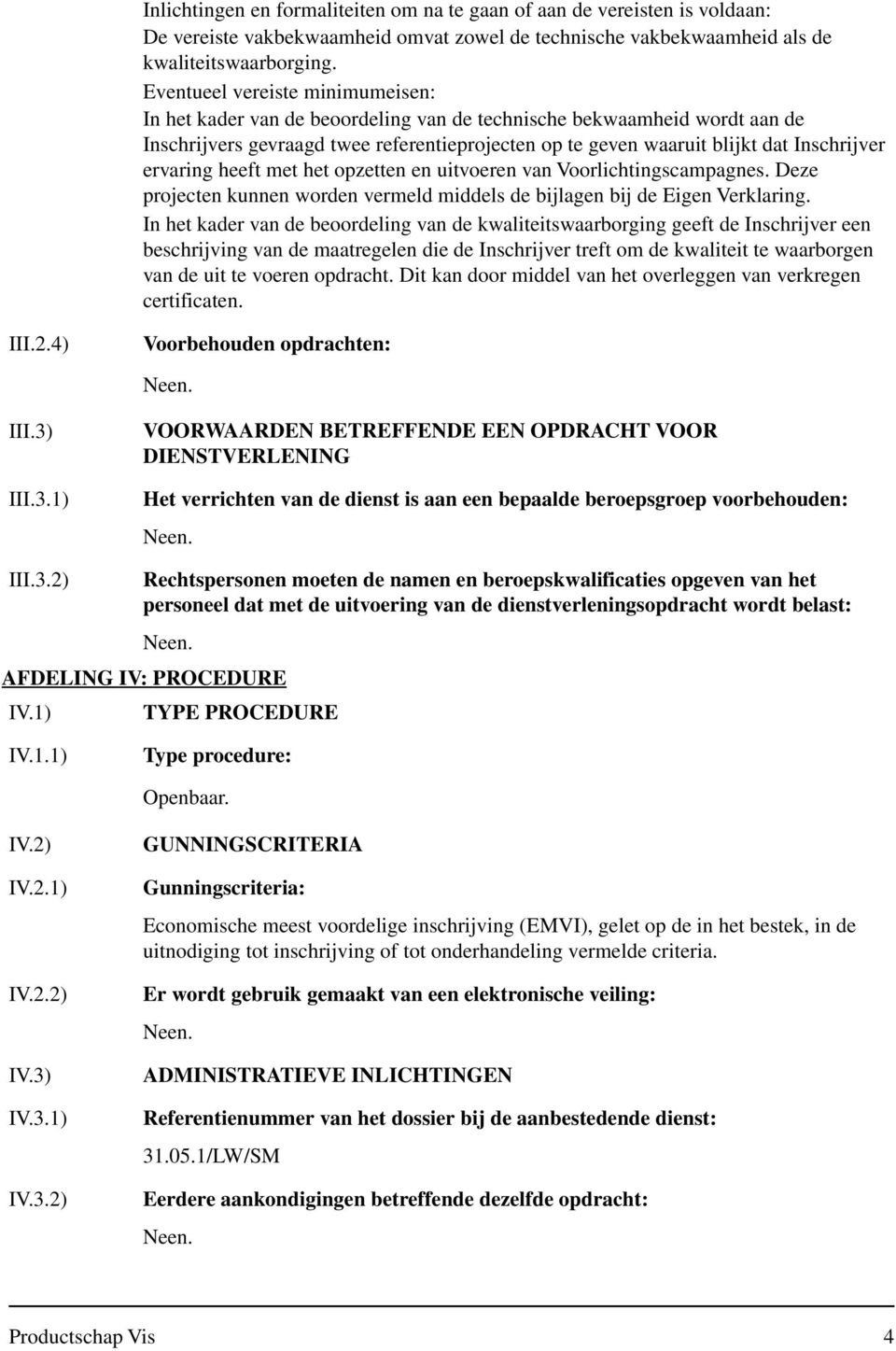 ervaring heeft met het opzetten en uitvoeren van Voorlichtingscampagnes. Deze projecten kunnen worden vermeld middels de bijlagen bij de Eigen Verklaring.