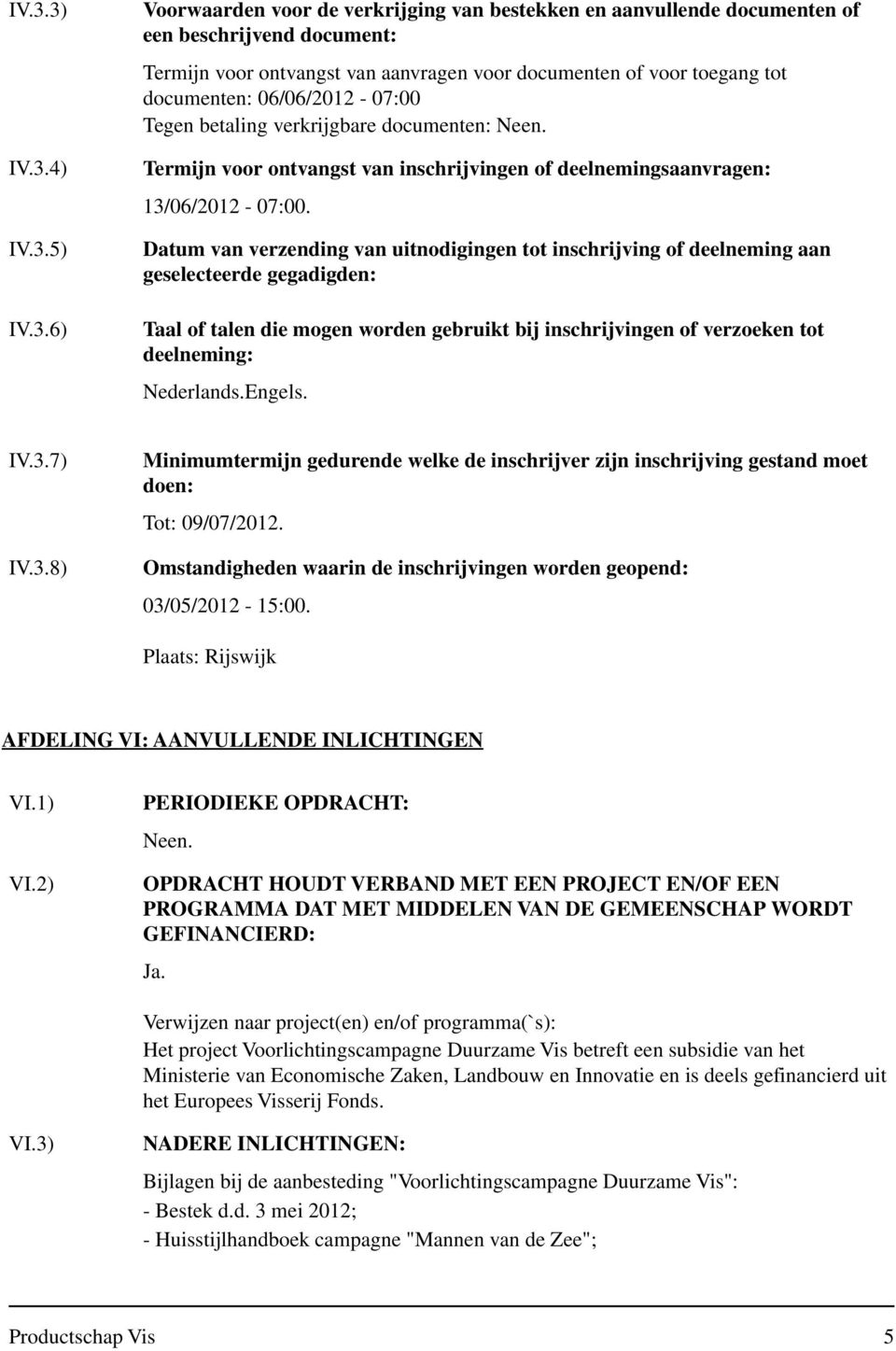 Datum van verzending van uitnodigingen tot inschrijving of deelneming aan geselecteerde gegadigden: Taal of talen die mogen worden gebruikt bij inschrijvingen of verzoeken tot deelneming: Nederlands.