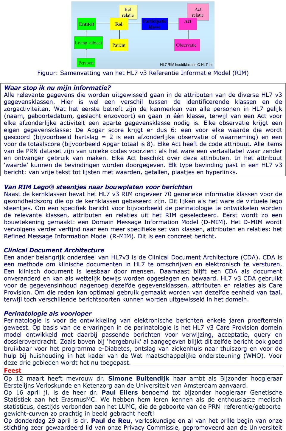 Wat het eerste betreft zijn de kenmerken van alle personen in HL7 gelijk (naam, geboortedatum, geslacht enzovoort) en gaan in één klasse, terwijl van een Act voor elke afzonderlijke activiteit een
