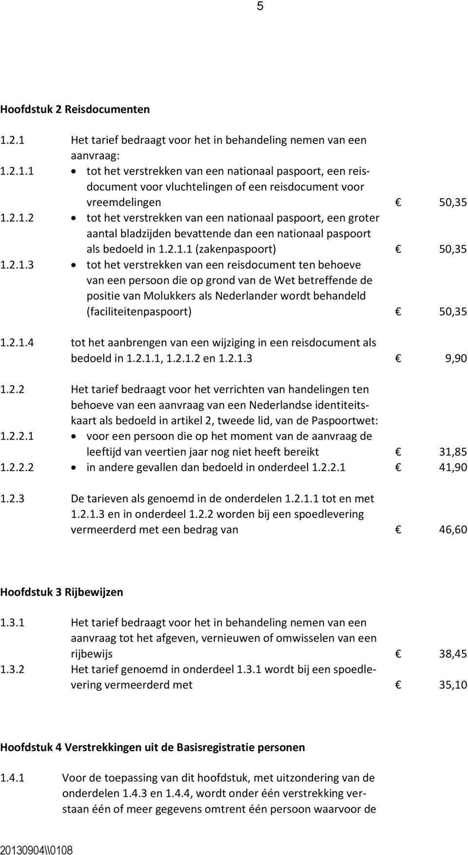 2.1.4 tot het aanbrengen van een wijziging in een reisdocument als bedoeld in 1.2.1.1, 1.2.1.2 en 1.2.1.3 9,90 1.2.2 Het tarief bedraagt voor het verrichten van handelingen ten behoeve van een aanvraag van een Nederlandse identiteitskaart als bedoeld in artikel 2, tweede lid, van de Paspoortwet: 1.