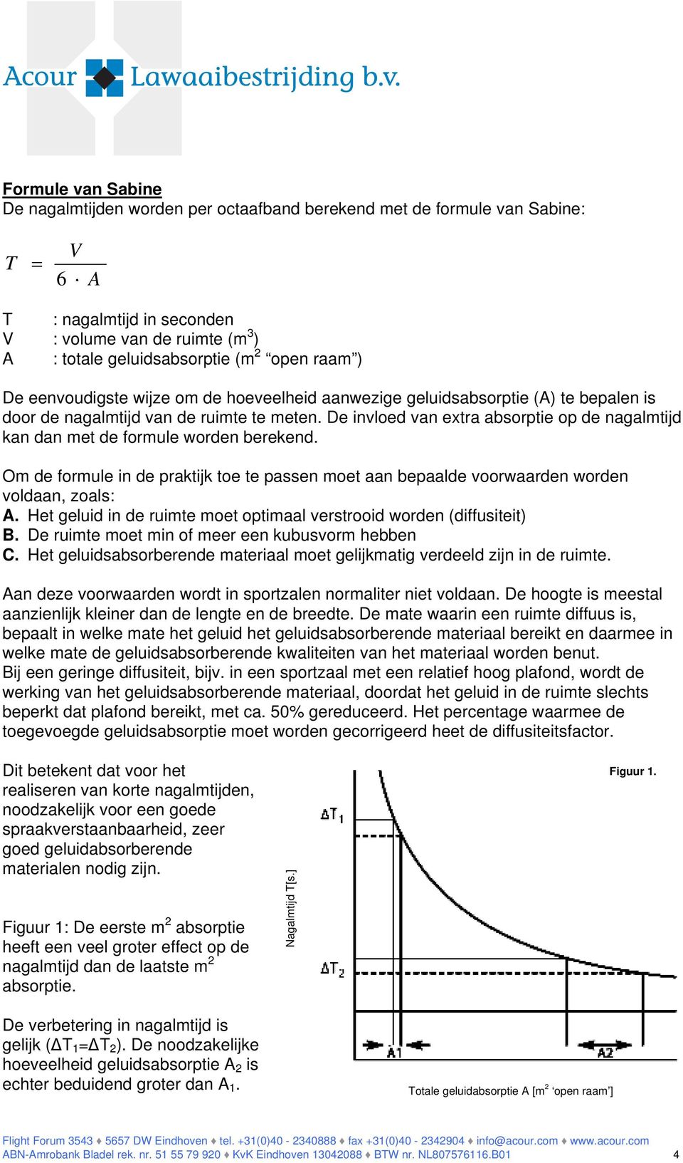 De invloed van extra absorptie op de nagalmtijd kan dan met de formule worden berekend. Om de formule in de praktijk toe te passen moet aan bepaalde voorwaarden worden voldaan, zoals: A.