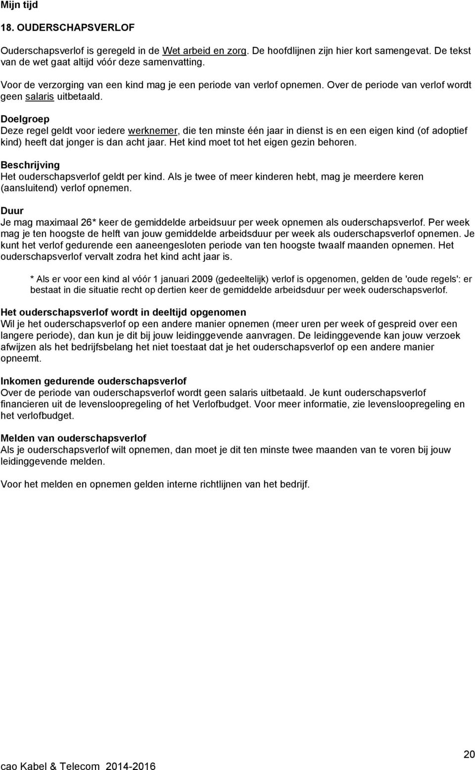 Deze regel geldt voor iedere werknemer, die ten minste één jaar in dienst is en een eigen kind (of adoptief kind) heeft dat jonger is dan acht jaar. Het kind moet tot het eigen gezin behoren.