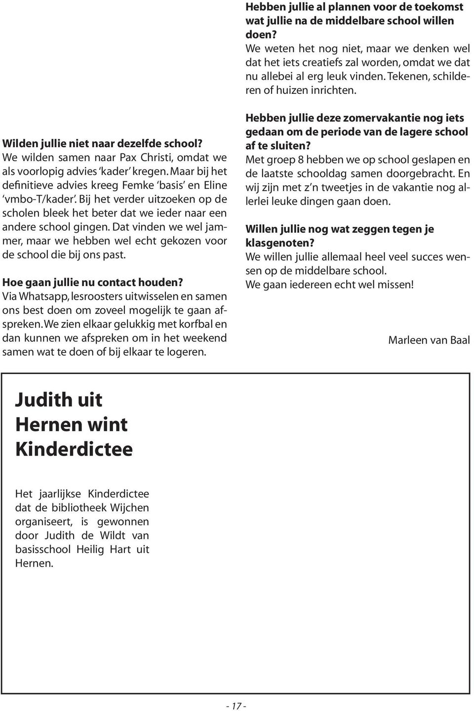 Wilden jullie niet naar dezelfde school? We wilden samen naar Pax Christi, omdat we als voorlopig advies kader kregen. Maar bij het definitieve advies kreeg Femke basis en Eline vmbo-t/kader.