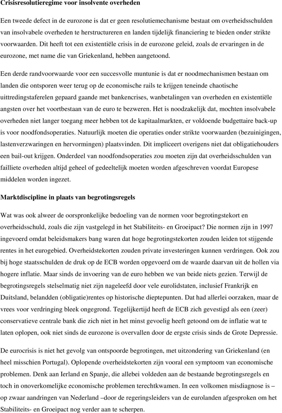 Dit heeft tot een existentiële crisis in de eurozone geleid, zoals de ervaringen in de eurozone, met name die van Griekenland, hebben aangetoond.