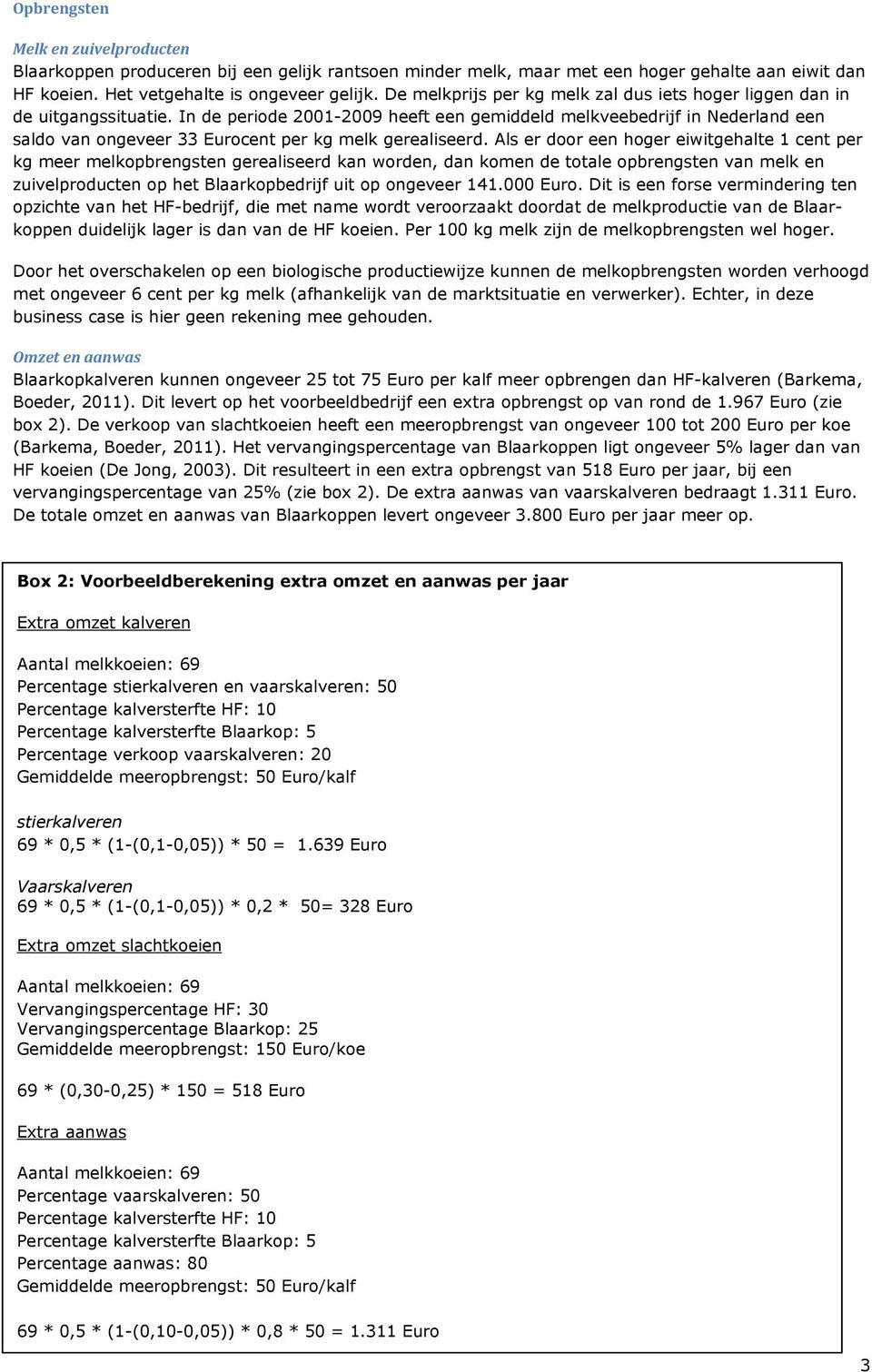 In de periode 2001-2009 heeft een gemiddeld melkveebedrijf in Nederland een saldo van ongeveer 33 Eurocent per kg melk gerealiseerd.