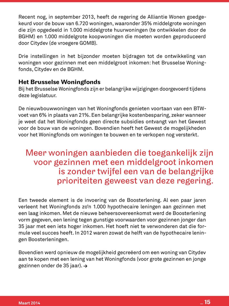 Drie instellingen in het bijzonder moeten bijdragen tot de ontwikkeling van woningen voor gezinnen met een middelgroot inkomen: het Brusselse Woningfonds, Citydev en de BGHM.