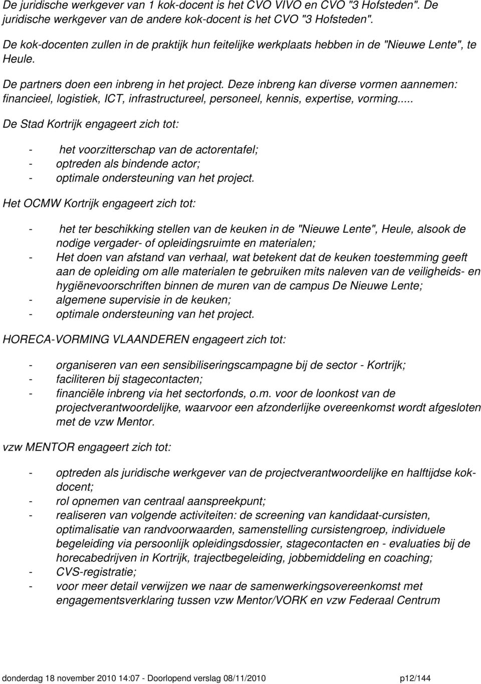 Deze inbreng kan diverse vormen aannemen: financieel, logistiek, ICT, infrastructureel, personeel, kennis, expertise, vorming.