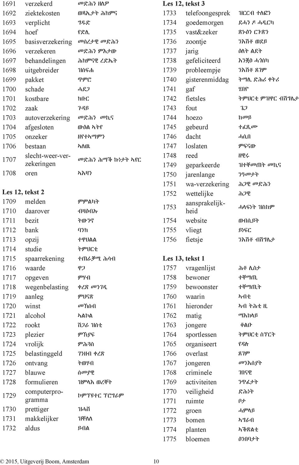 ኩነታት ኣየር 1708 oren ኣእዛን Les 12, tekst 2 1709 melden ምምልካት 1710 daarover ብዛዕብኡ 1711 bezit ትውንኖ 1712 bank ባንክ 1713 opzij ተዋህልል 1714 studie ትምህርቲ 1715 spaarrekening ተጠራቓሚ ሕሳብ 1716 waarde ዋጋ 1717 opgeven