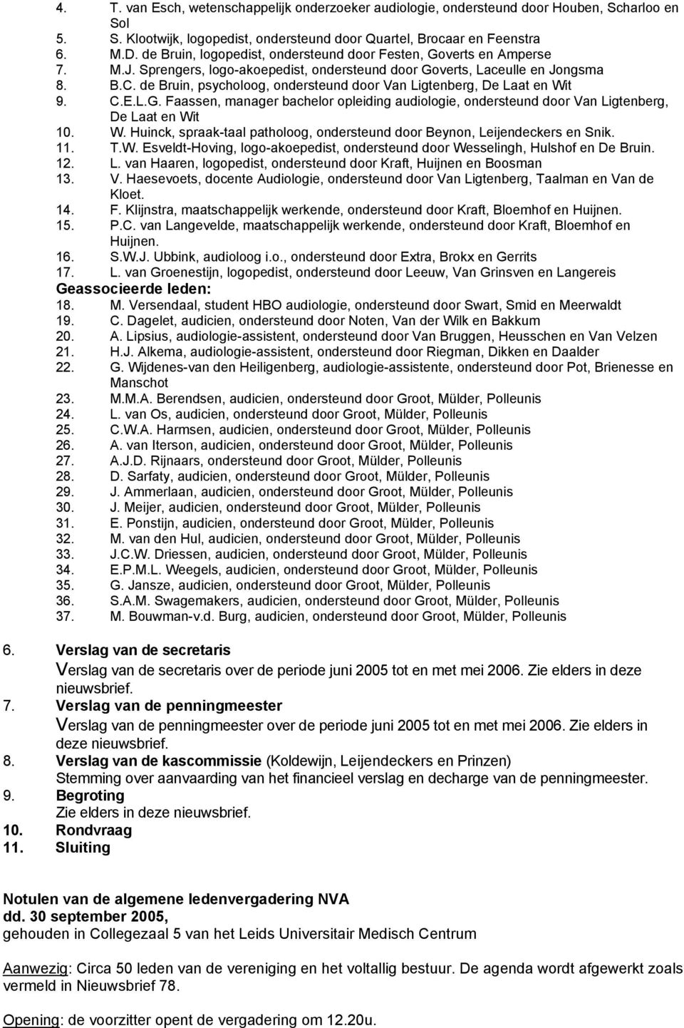 de Bruin, psycholoog, ondersteund door Van Ligtenberg, De Laat en Wit 9. C.E.L.G. Faassen, manager bachelor opleiding audiologie, ondersteund door Van Ligtenberg, De Laat en Wit 10. W. Huinck, spraak-taal patholoog, ondersteund door Beynon, Leijendeckers en Snik.