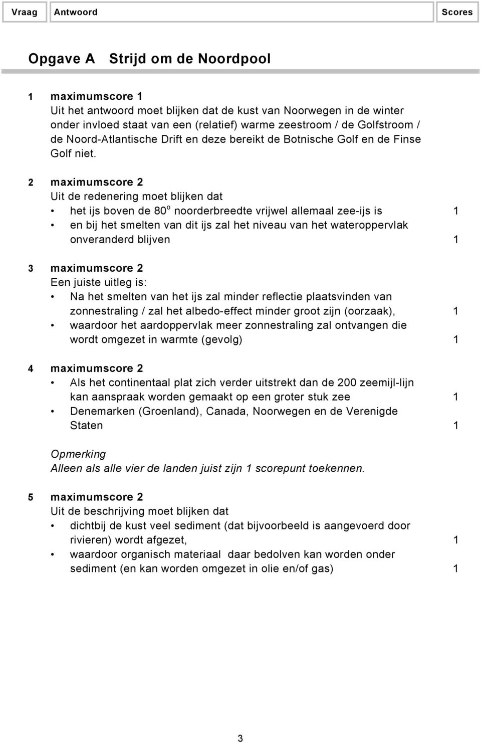 2 maximumscore 2 Uit de redenering moet blijken dat het ijs boven de 80 o noorderbreedte vrijwel allemaal zee-ijs is 1 en bij het smelten van dit ijs zal het niveau van het wateroppervlak onveranderd