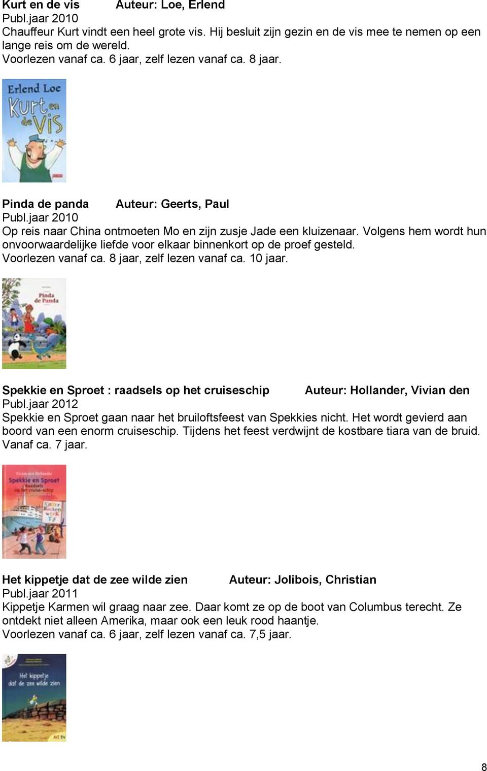 Volgens hem wordt hun onvoorwaardelijke liefde voor elkaar binnenkort op de proef gesteld. Voorlezen vanaf ca. 8 jaar, zelf lezen vanaf ca. 10 jaar.