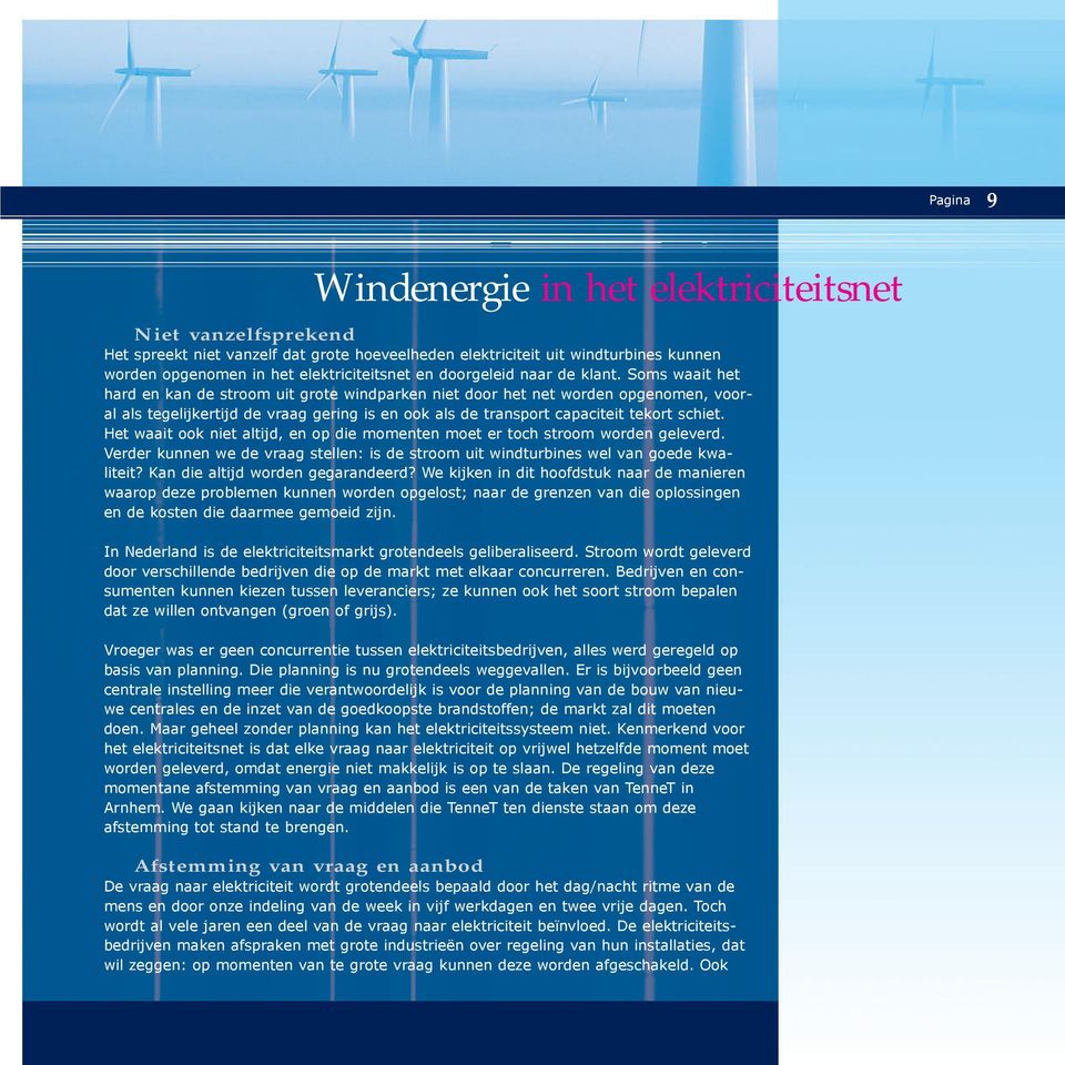 Soms waait het hard en kan de stroom uit grote windparken niet door het net worden opgenomen, vooral als tegelijkertijd de vraag gering is en ook als de transport capaciteit tekort schiet.