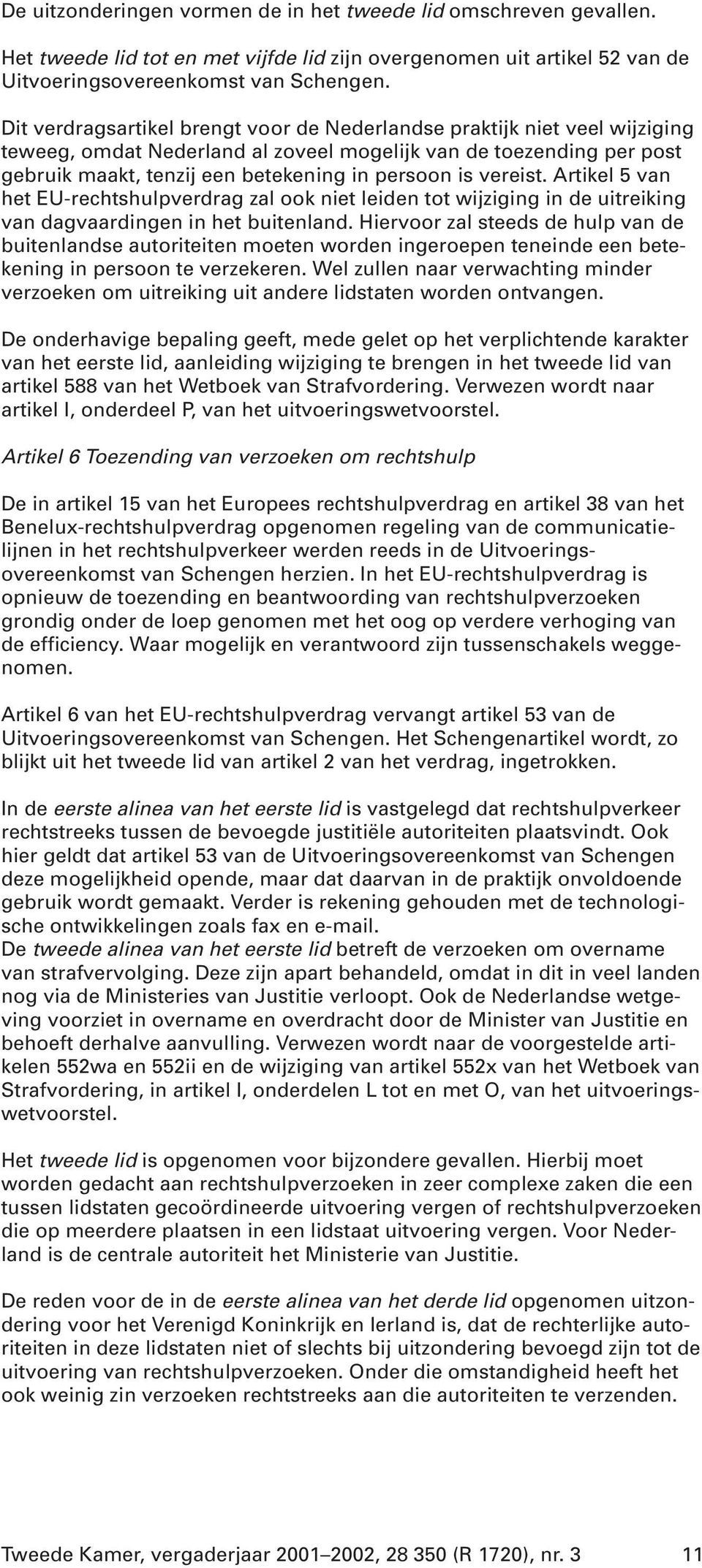 vereist. Artikel 5 van het EU-rechtshulpverdrag zal ook niet leiden tot wijziging in de uitreiking van dagvaardingen in het buitenland.