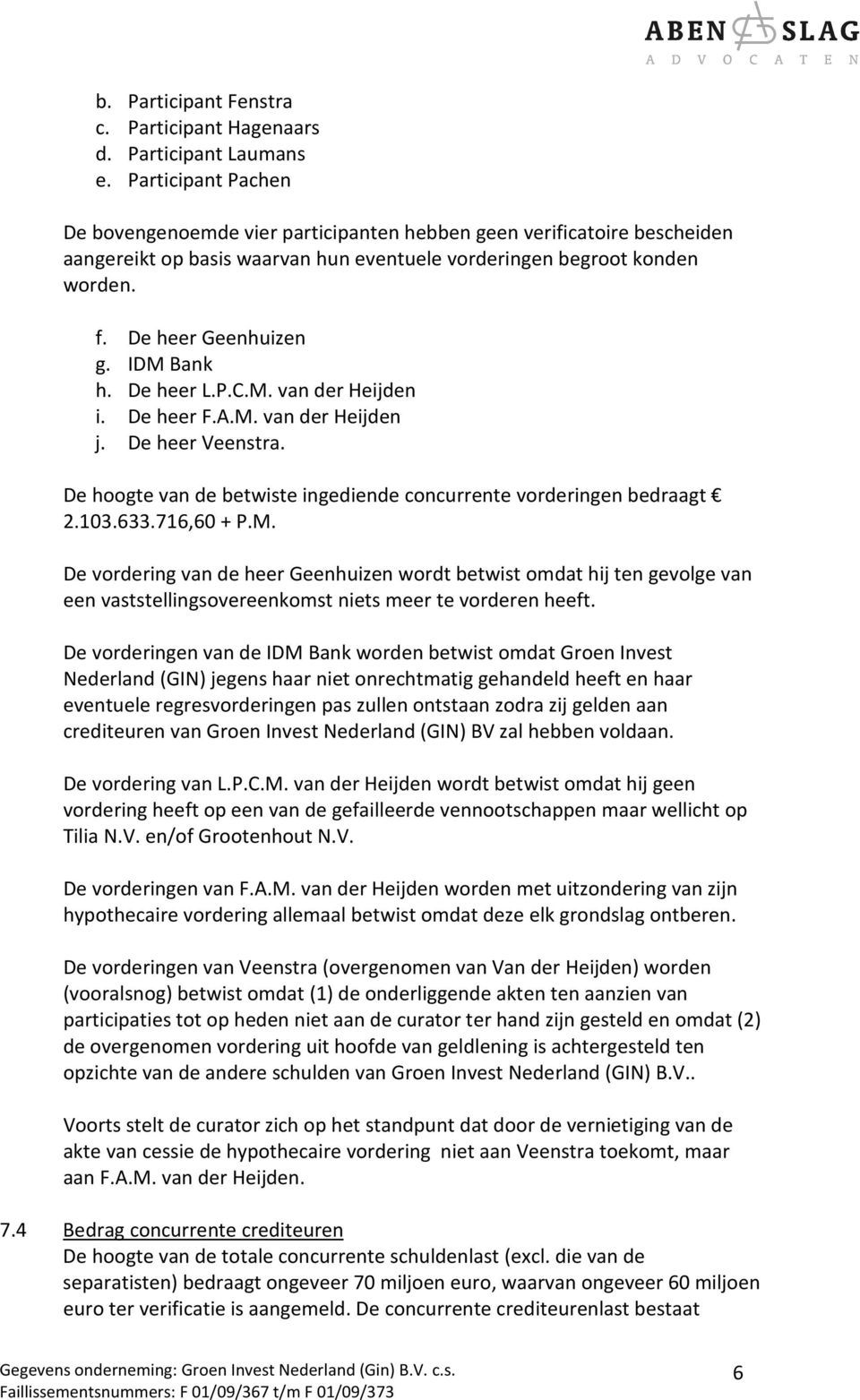 IDM Bank h. De heer L.P.C.M. van der Heijden i. De heer F.A.M. van der Heijden j. De heer Veenstra. De hoogte van de betwiste ingediende concurrente vorderingen bedraagt 2.103.633.716,60 + P.M. De vordering van de heer Geenhuizen wordt betwist omdat hij ten gevolge van een vaststellingsovereenkomst niets meer te vorderen heeft.