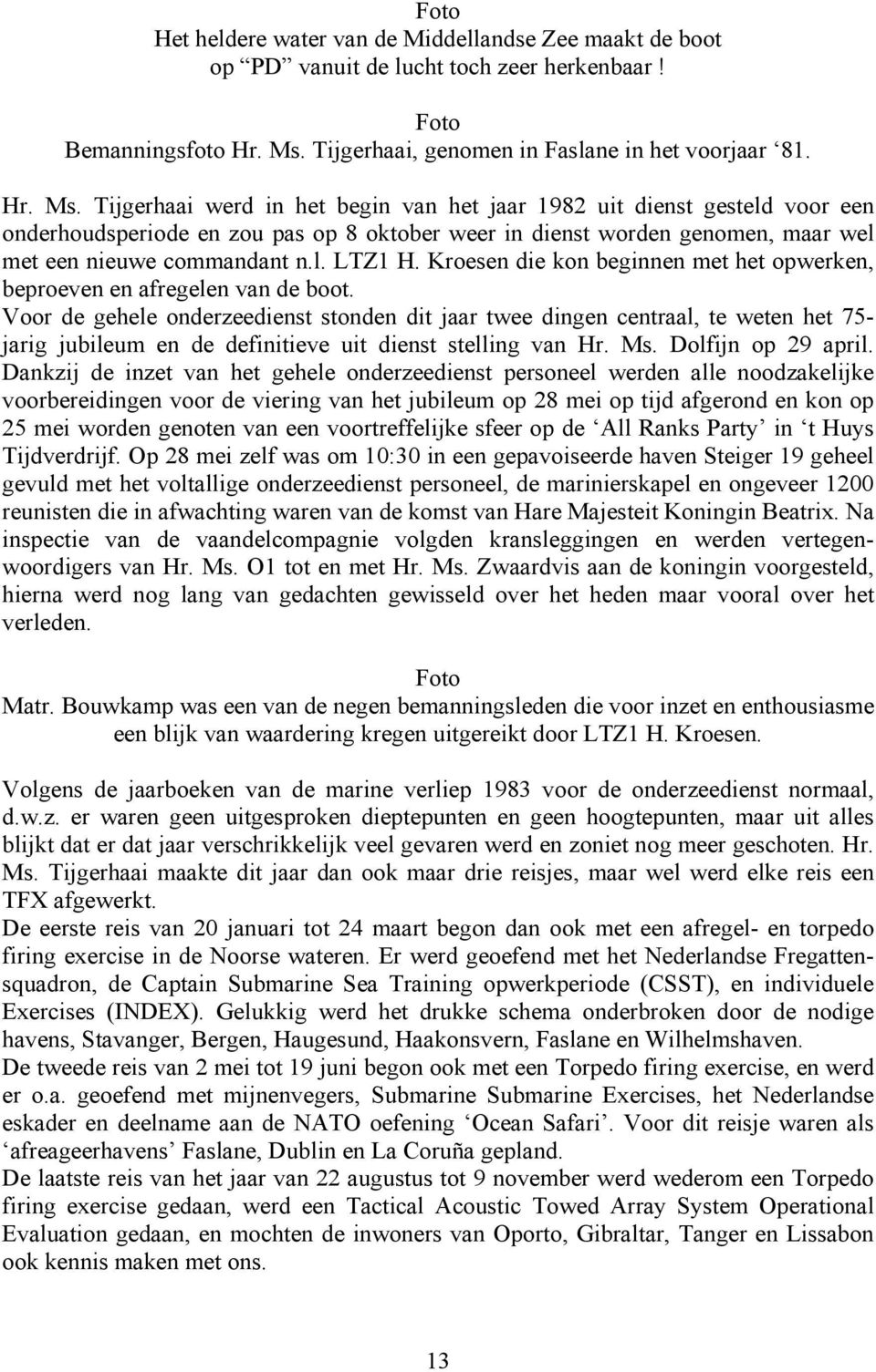 Tijgerhaai werd in het begin van het jaar 1982 uit dienst gesteld voor een onderhoudsperiode en zou pas op 8 oktober weer in dienst worden genomen, maar wel met een nieuwe commandant n.l. LTZ1 H.