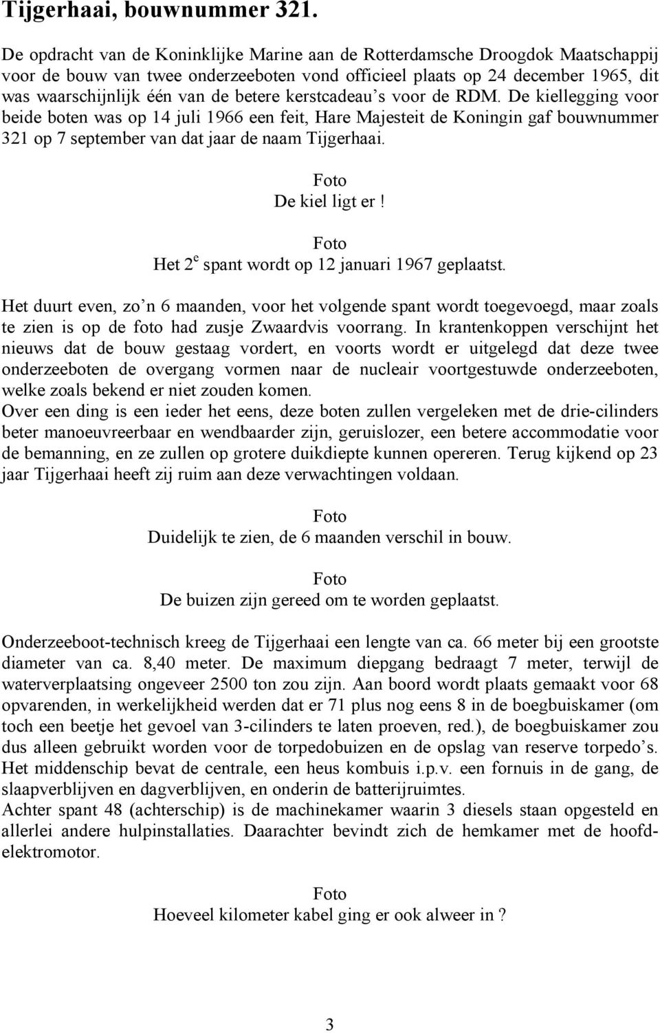 betere kerstcadeau s voor de RDM. De kiellegging voor beide boten was op 14 juli 1966 een feit, Hare Majesteit de Koningin gaf bouwnummer 321 op 7 september van dat jaar de naam Tijgerhaai.