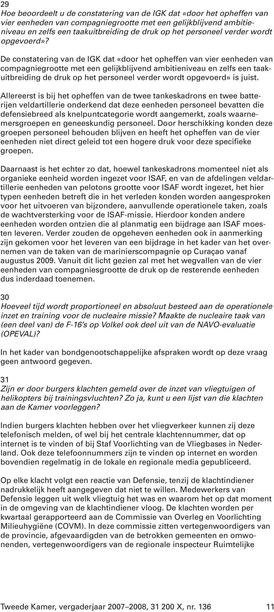 De constatering van de IGK dat «door het opheffen van vier eenheden van compagniegrootte met een gelijkblijvend ambitieniveau en zelfs een taakuitbreiding de druk op het personeel verder wordt