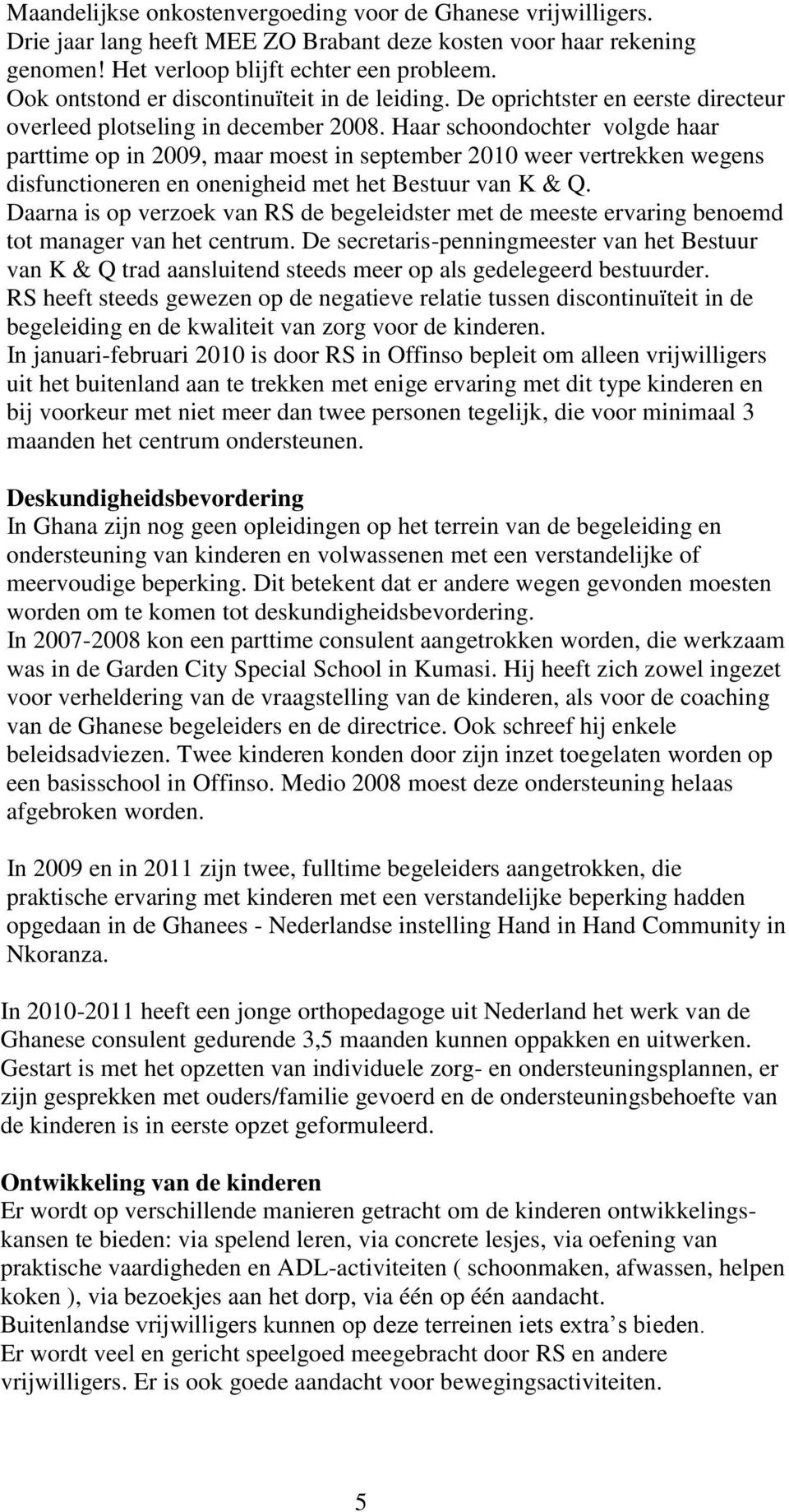 Haar schoondochter volgde haar parttime op in 2009, maar moest in september 2010 weer vertrekken wegens disfunctioneren en onenigheid met het Bestuur van K & Q.