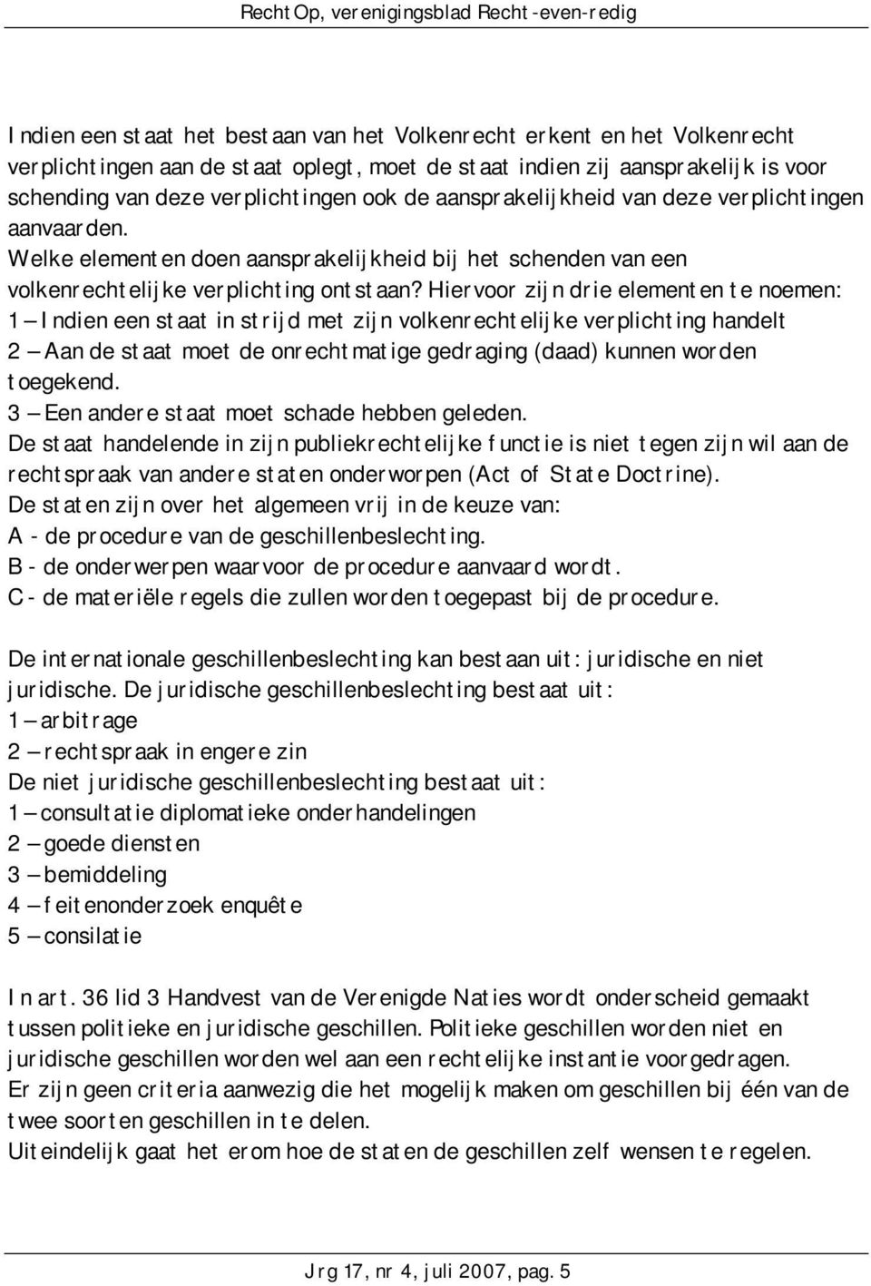 Hiervoor zijn drie elementen te noemen: 1 Indien een staat in strijd met zijn volkenrechtelijke verplichting handelt 2 Aan de staat moet de onrechtmatige gedraging (daad) kunnen worden toegekend.