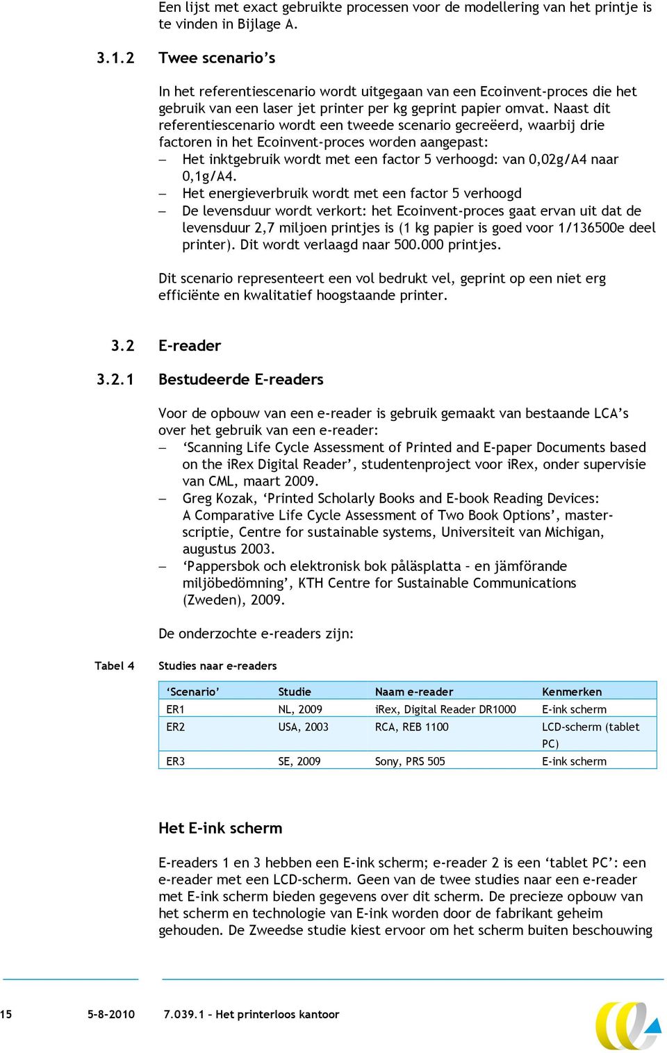 Naast dit referentiescenario wordt een tweede scenario gecreëerd, waarbij drie factoren in het Ecoinvent-proces worden aangepast: Het inktgebruik wordt met een factor 5 verhoogd: van 0,02g/A4 naar