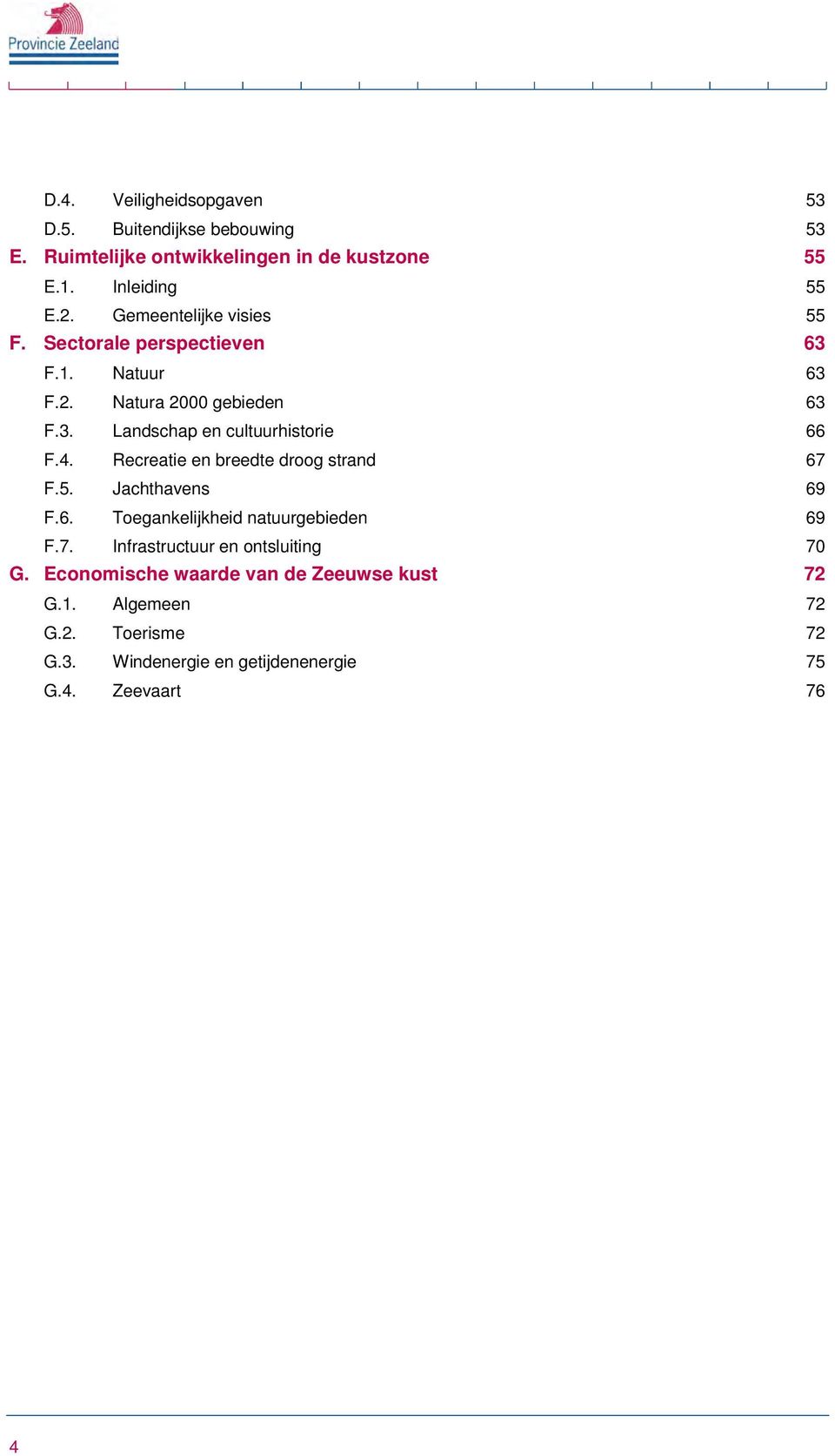 4. Recreatie en breedte droog strand 67 F.5. Jachthavens 69 F.6. Toegankelijkheid natuurgebieden 69 F.7. Infrastructuur en ontsluiting 70 G.