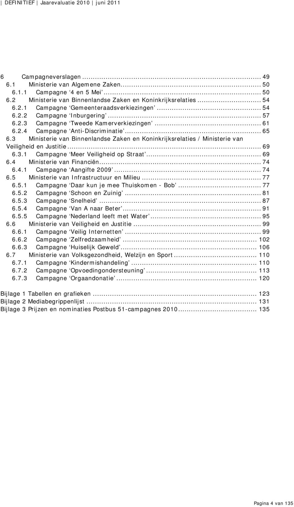 3 Ministerie van Binnenlandse Zaken en Koninkrijksrelaties / Ministerie van Veiligheid en Justitie... 69 6.3.1 Campagne Meer Veiligheid op Straat... 69 6.4 Ministerie van Financiën... 74 6.4.1 Campagne Aangifte 2009.