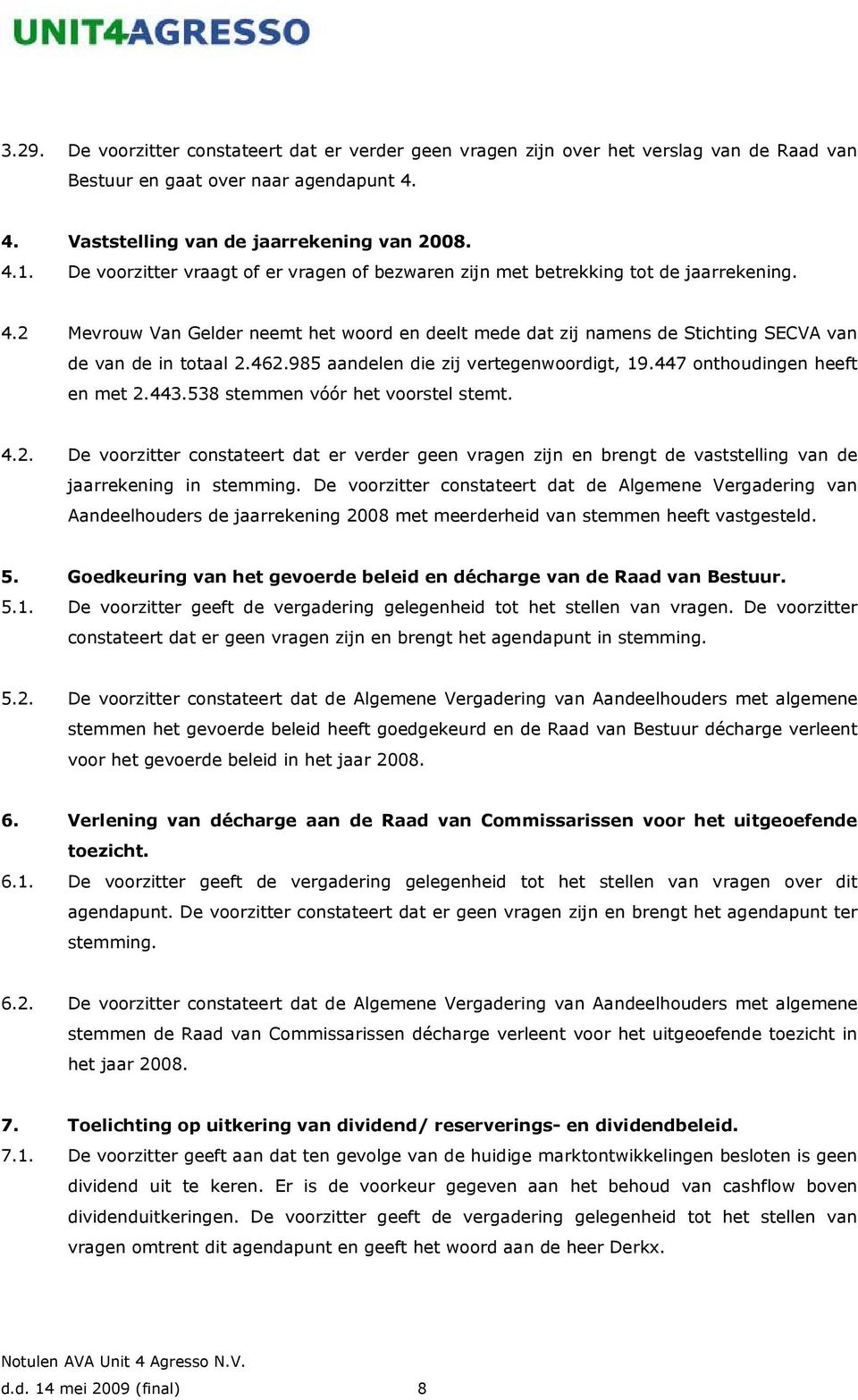 462.985 aandelen die zij vertegenwoordigt, 19.447 onthoudingen heeft en met 2.443.538 stemmen vóór het voorstel stemt. 4.2. De voorzitter constateert dat er verder geen vragen zijn en brengt de vaststelling van de jaarrekening in stemming.