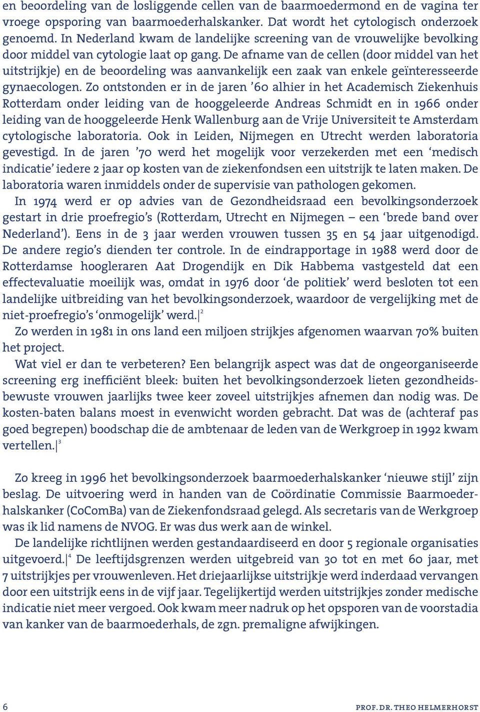 De afname van de cellen (door middel van het uitstrijkje) en de beoordeling was aanvankelijk een zaak van enkele geïnteresseerde gynaecologen.