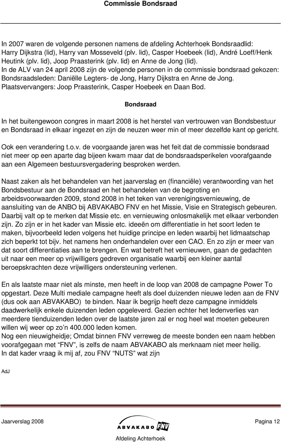 In de ALV van 24 april 2008 zijn de volgende personen in de commissie bondsraad gekozen: Bondsraadsleden: Daniëlle Legters- de Jong, Harry Dijkstra en Anne de Jong.