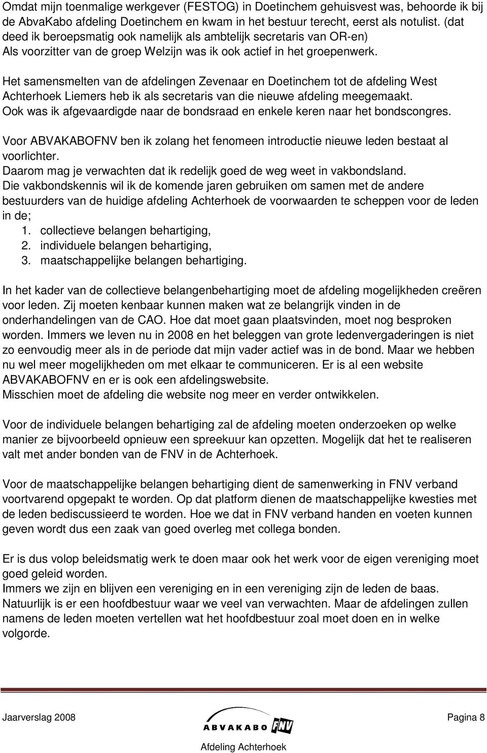 Het samensmelten van de afdelingen Zevenaar en Doetinchem tot de afdeling West Achterhoek Liemers heb ik als secretaris van die nieuwe afdeling meegemaakt.