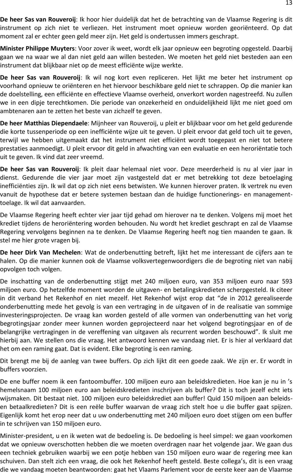 Daarbij gaan we na waar we al dan niet geld aan willen besteden. We moeten het geld niet besteden aan een instrument dat blijkbaar niet op de meest efficiënte wijze werkte.