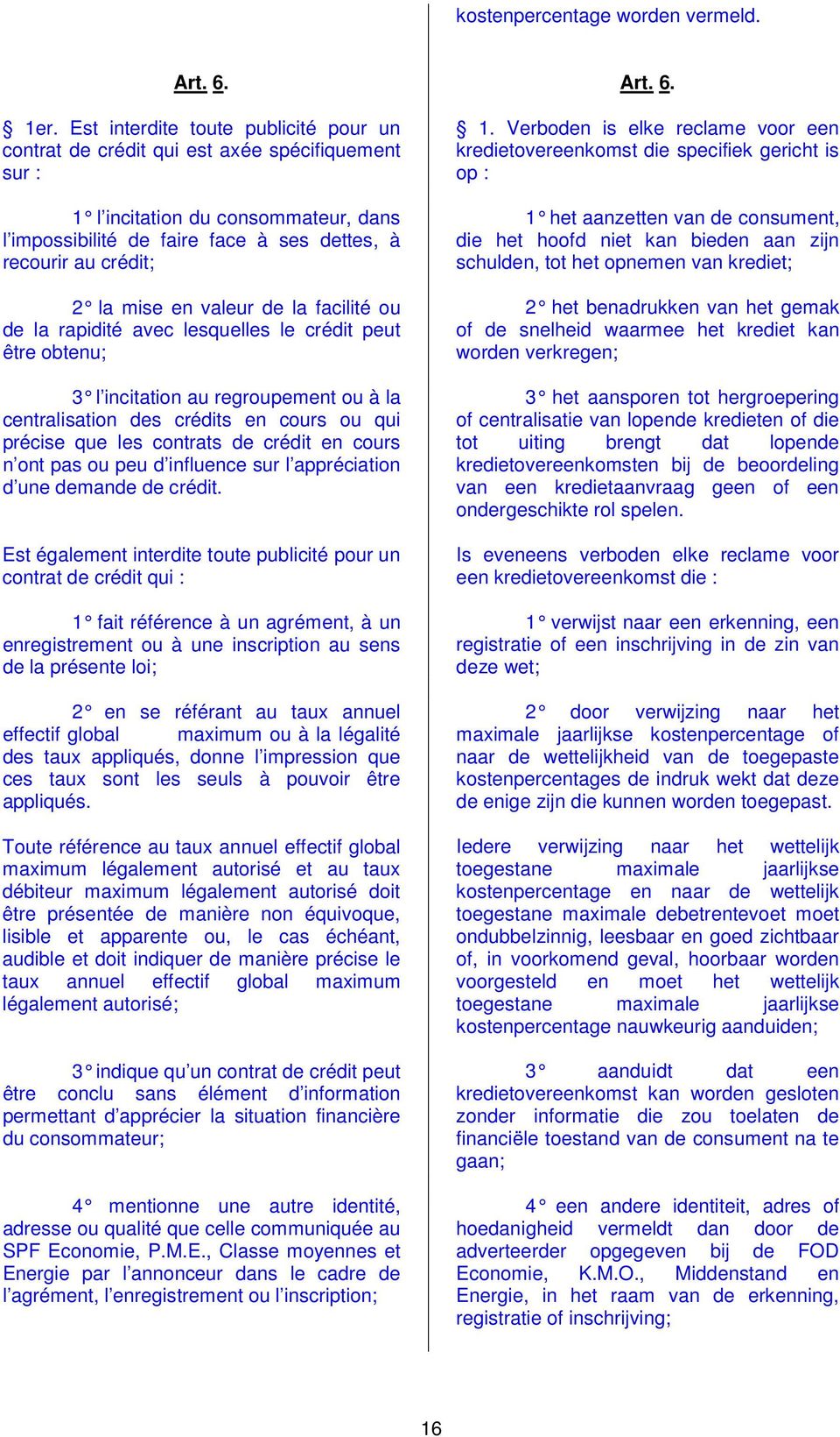 mise en valeur de la facilité ou de la rapidité avec lesquelles le crédit peut être obtenu; 3 l incitation au regroupement ou à la centralisation des crédits en cours ou qui précise que les contrats