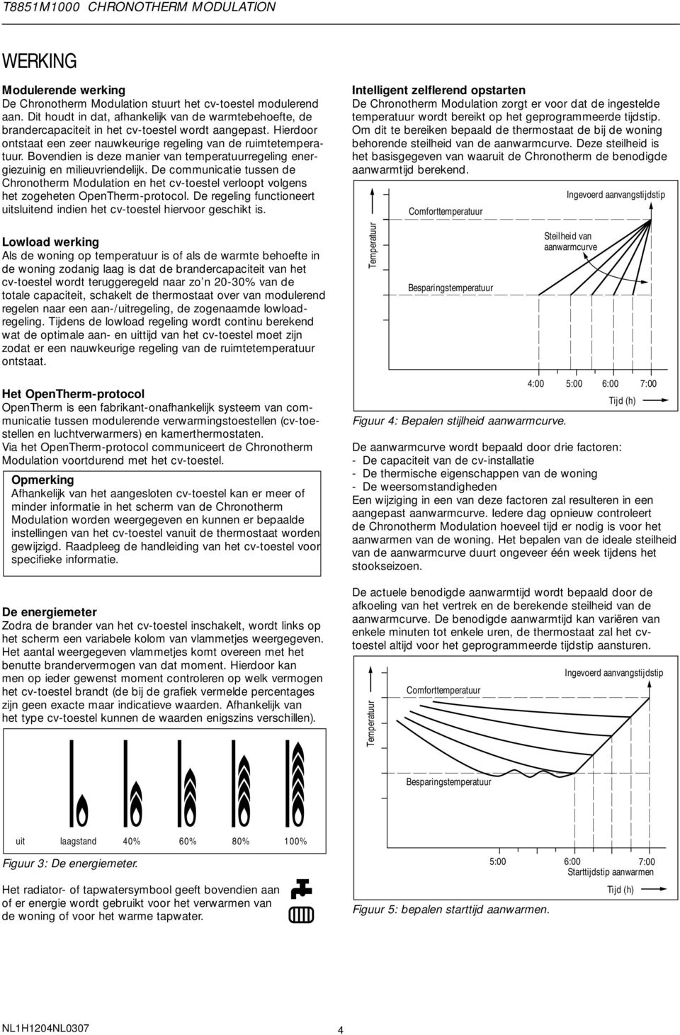 De communicatie tussen de Chronotherm Modulation en het cv-toestel verloopt volgens het zogeheten OpenTherm-protocol. De regeling functioneert uitsluitend indien het cv-toestel hiervoor geschikt is.