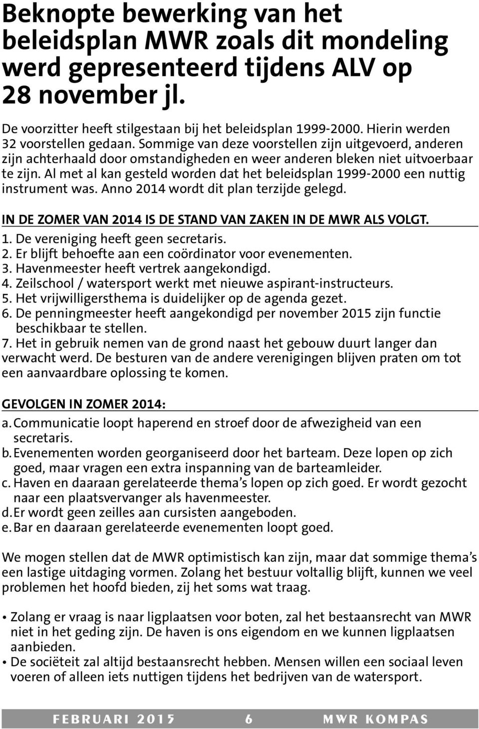 Al met al kan gesteld worden dat het beleidsplan 1999-2000 een nuttig instrument was. Anno 2014 wordt dit plan terzijde gelegd. IN DE ZOMER VAN 2014 IS DE STAND VAN ZAKEN IN DE MWR ALS VOLGT. 1. De vereniging heeft geen secretaris.