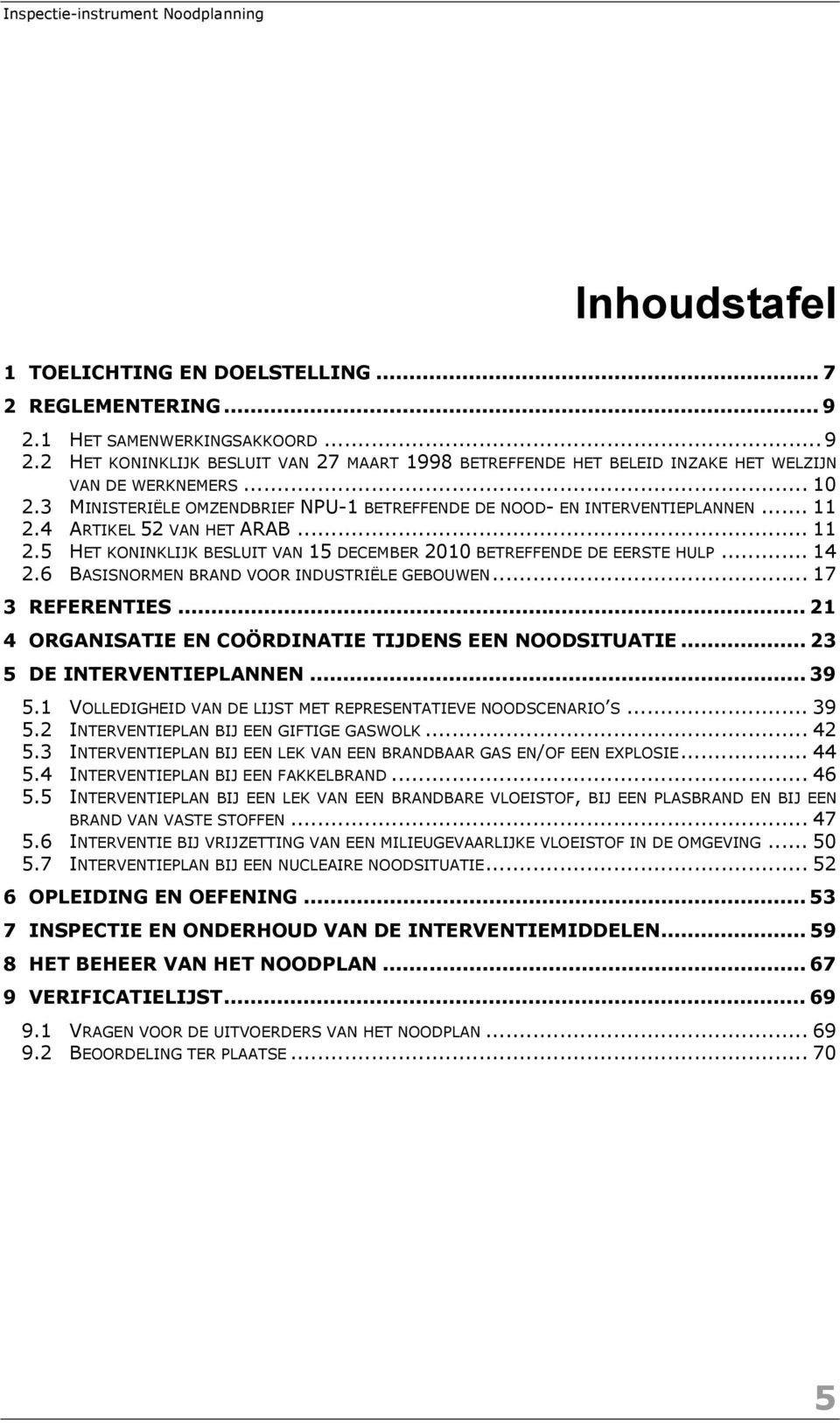 .. 14 2.6 BASISNORMEN BRAND VOOR INDUSTRIËLE GEBOUWEN... 17 3 REFERENTIES... 21 4 ORGANISATIE EN COÖRDINATIE TIJDENS EEN NOODSITUATIE... 23 5 DE INTERVENTIEPLANNEN... 39 5.