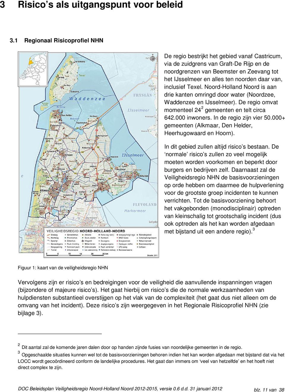 van, inclusief Texel. Noord-Holland Noord is aan drie kanten omringd door water (Noordzee, Waddenzee en IJsselmeer). De regio omvat momenteel 24 2 gemeenten en telt circa 642.000 inwoners.