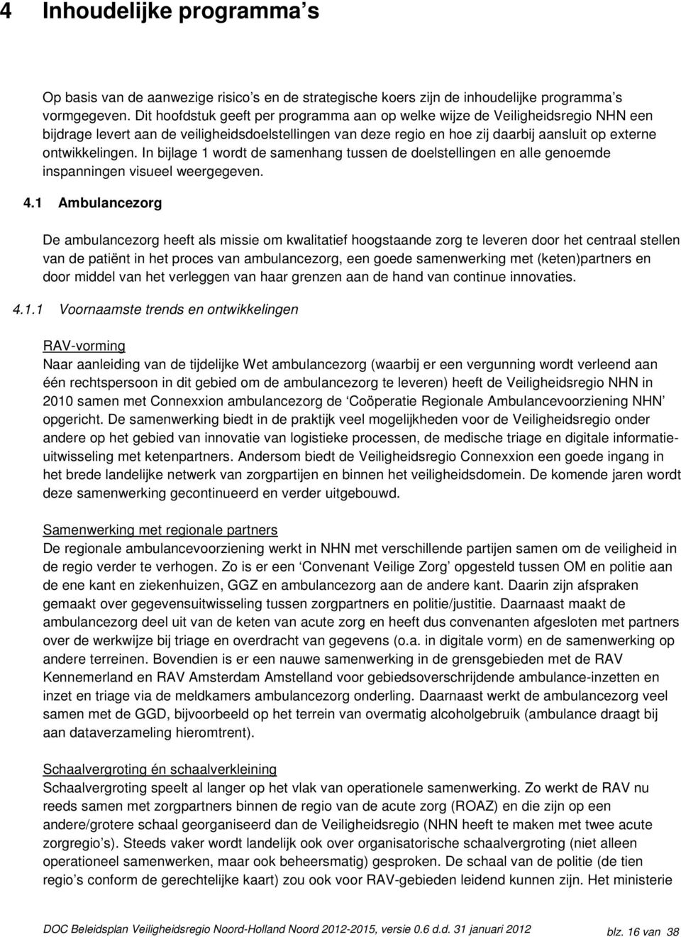 In bijlage 1 wordt de samenhang tussen de doelstellingen en alle genoemde inspanningen visueel weergegeven. 4.