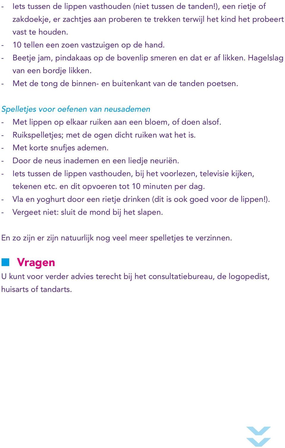 - Met de tong de binnen- en buitenkant van de tanden poetsen. Spelletjes voor oefenen van neusademen - Met lippen op elkaar ruiken aan een bloem, of doen alsof.