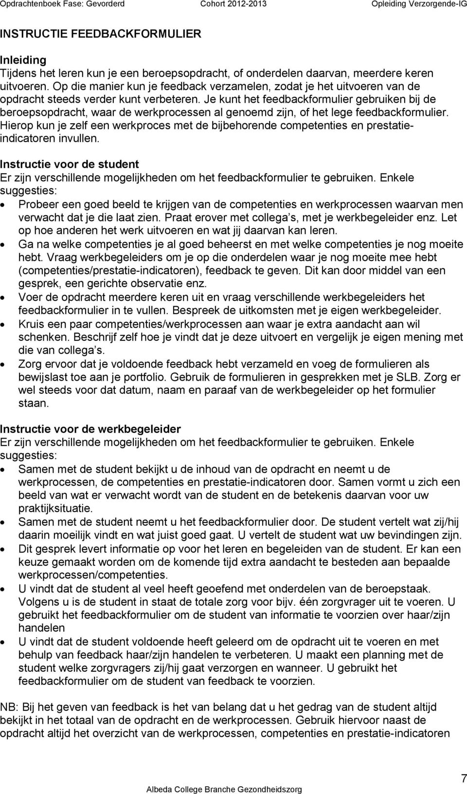 Je kunt het feedbackformulier gebruiken bij de beroepsopdracht, waar de werkprocessen al genoemd zijn, of het lege feedbackformulier.