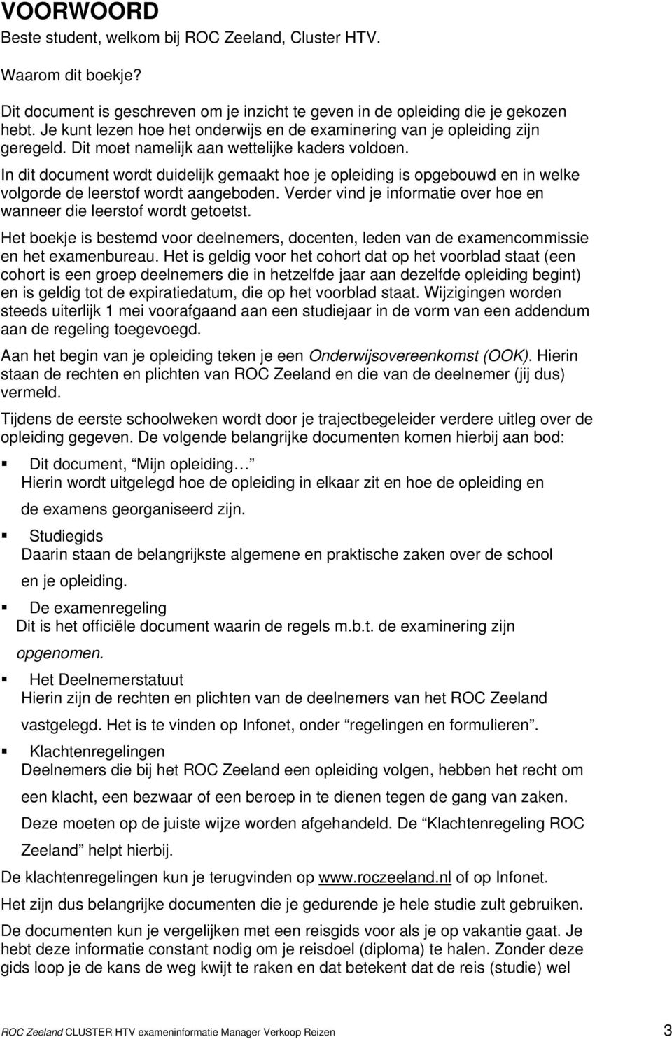 In dit document wordt duidelijk gemaakt hoe je opleiding is opgebouwd en in welke volgorde de leerstof wordt aangeboden. Verder vind je informatie over hoe en wanneer die leerstof wordt getoetst.