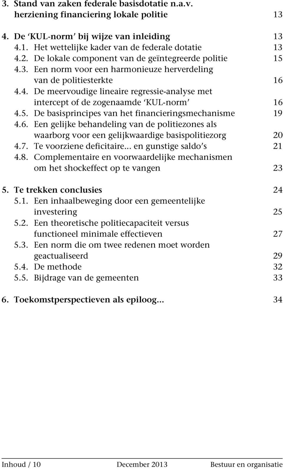 5. De basisprincipes van het financieringsmechanisme 19 4.6. Een gelijke behandeling van de politiezones als waarborg voor een gelijkwaardige basispolitiezorg 20 4.7. Te voorziene deficitaire.