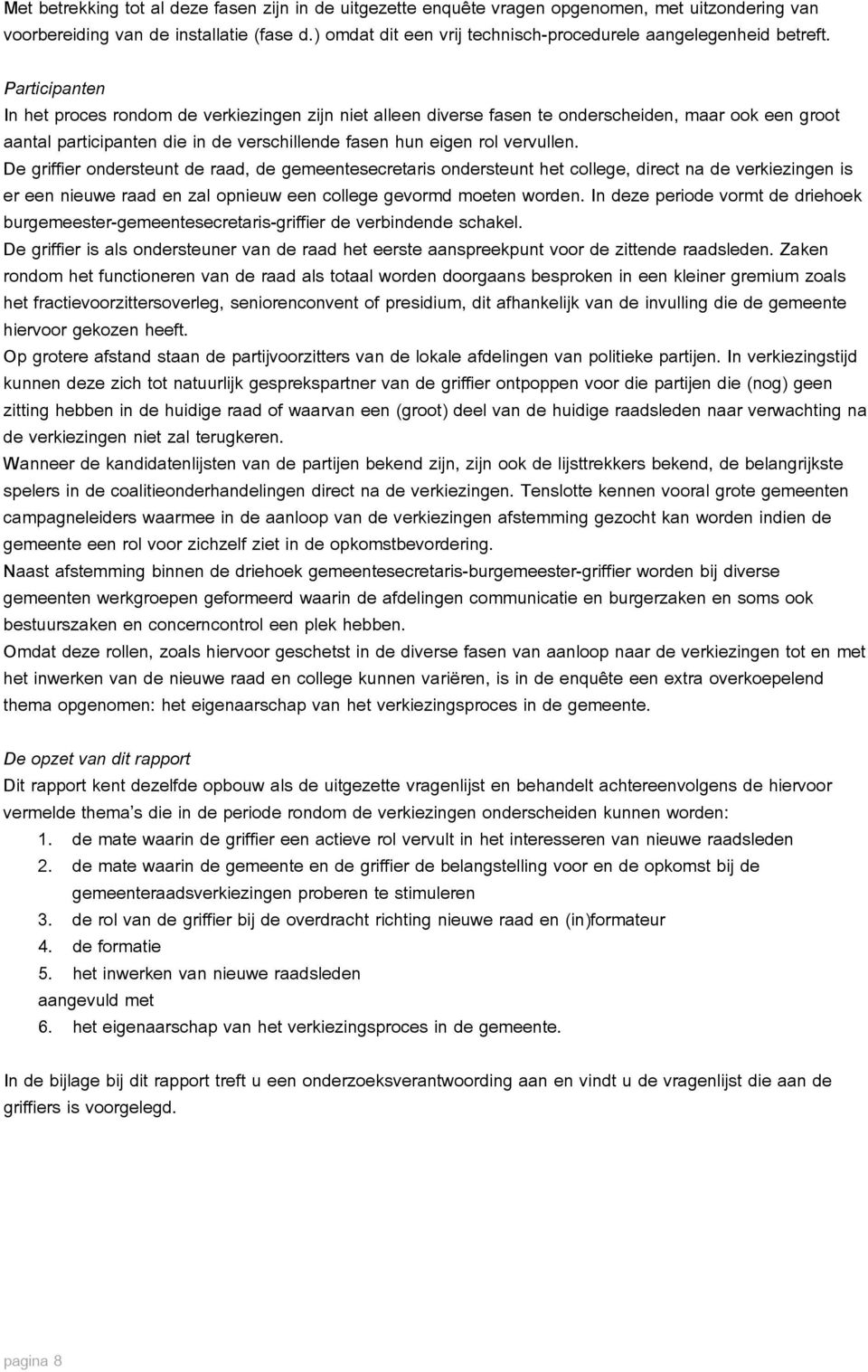 Participanten In het proces rondom de verkiezingen zijn niet alleen diverse fasen te onderscheiden, maar ook een groot aantal participanten die in de verschillende fasen hun eigen rol vervullen.