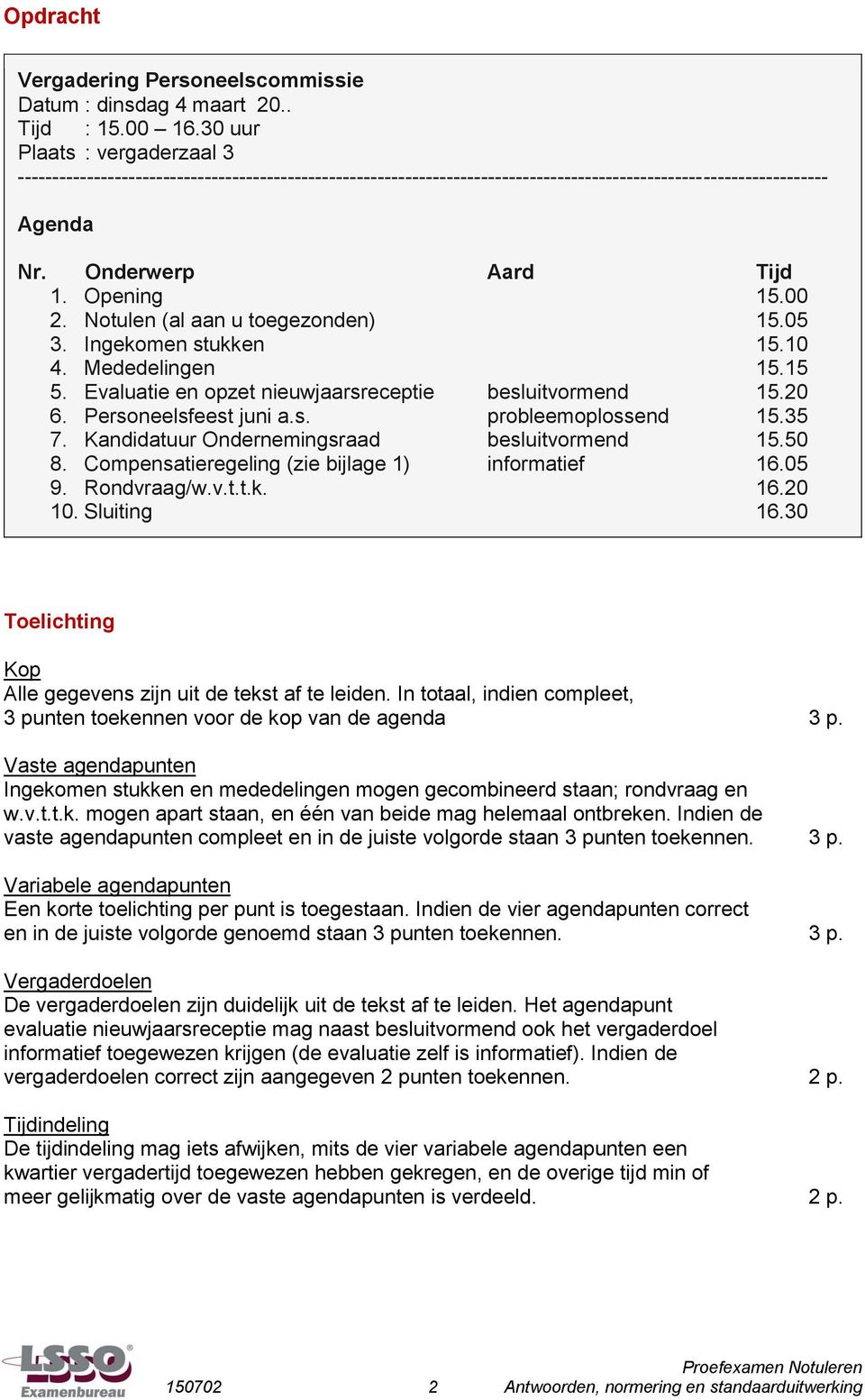 Notulen (al aan u toegezonden) 15.05 3. Ingekomen stukken 15.10 4. Mededelingen 15.15 5. Evaluatie en opzet nieuwjaarsreceptie besluitvormend 15.20 6. Personeelsfeest juni a.s. probleemoplossend 15.