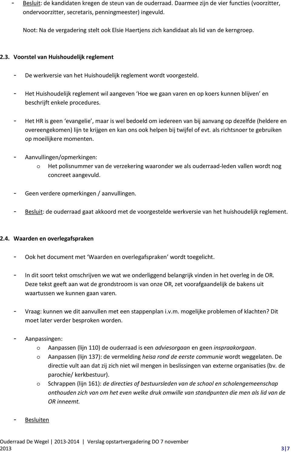 - Het Huishoudelijk reglement wil aangeven Hoe we gaan varen en op koers kunnen blijven en beschrijft enkele procedures.